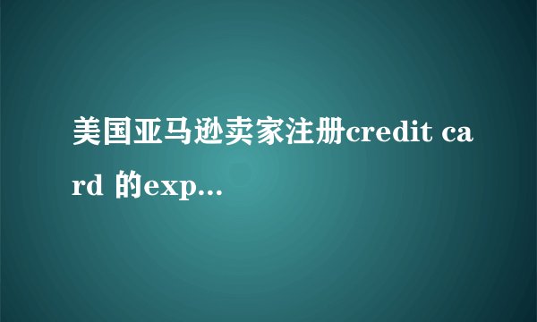 美国亚马逊卖家注册credit card 的expiration date怎么知道自己的卡什么时
