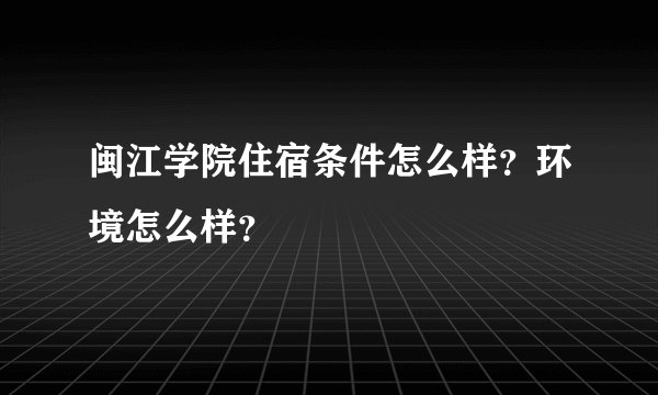 闽江学院住宿条件怎么样？环境怎么样？
