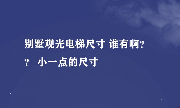 别墅观光电梯尺寸 谁有啊？？ 小一点的尺寸