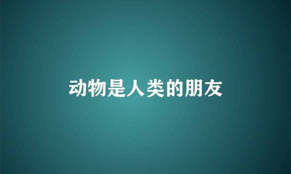 动物是人类的朋友