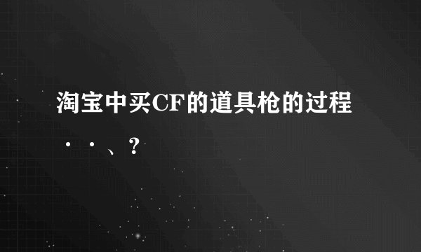 淘宝中买CF的道具枪的过程··、？