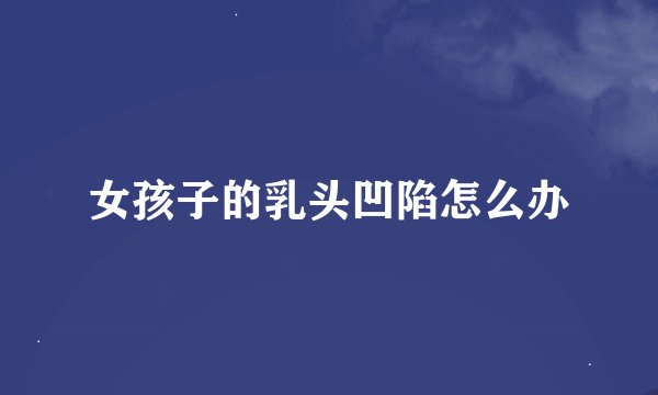 女孩子的乳头凹陷怎么办