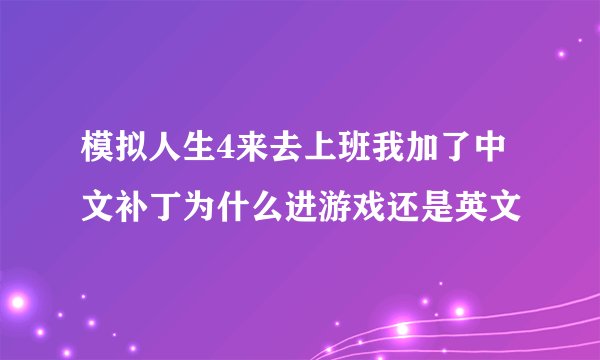 模拟人生4来去上班我加了中文补丁为什么进游戏还是英文