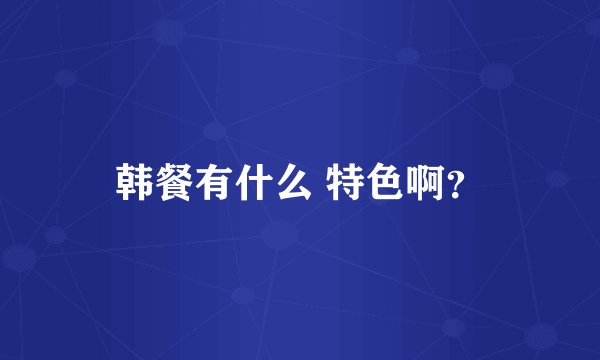 韩餐有什么 特色啊？