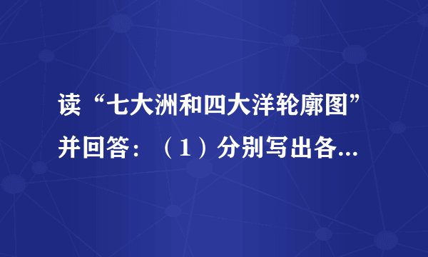 读“七大洲和四大洋轮廓图”并回答：（1）分别写出各大洲大洋的名称：①______洋    ②______洋③______
