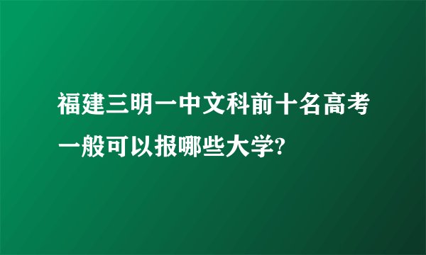 福建三明一中文科前十名高考一般可以报哪些大学?