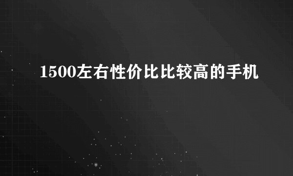 1500左右性价比比较高的手机