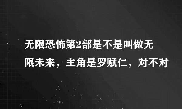 无限恐怖第2部是不是叫做无限未来，主角是罗赋仁，对不对