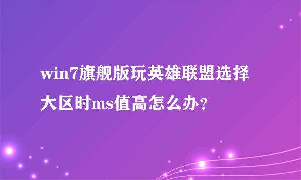 win7旗舰版玩英雄联盟选择大区时ms值高怎么办？