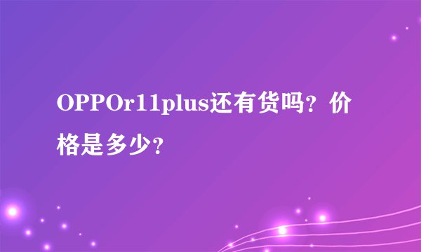 OPPOr11plus还有货吗？价格是多少？