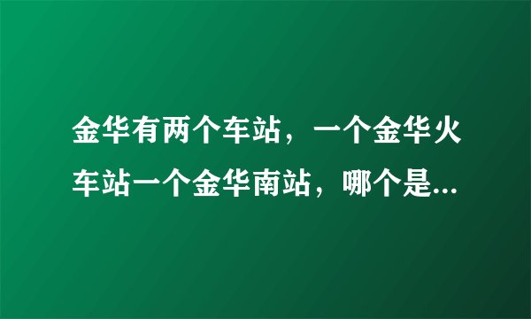 金华有两个车站，一个金华火车站一个金华南站，哪个是高铁站哪个是动车站？？？？！