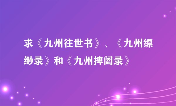 求《九州往世书》、《九州缥缈录》和《九州捭阖录》