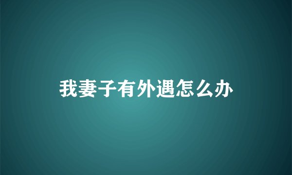 我妻子有外遇怎么办