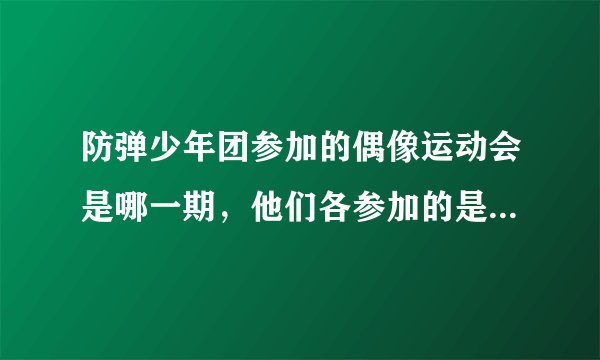 防弹少年团参加的偶像运动会是哪一期，他们各参加的是哪个运动项目？可不可以把视频也发给我，十分感谢！