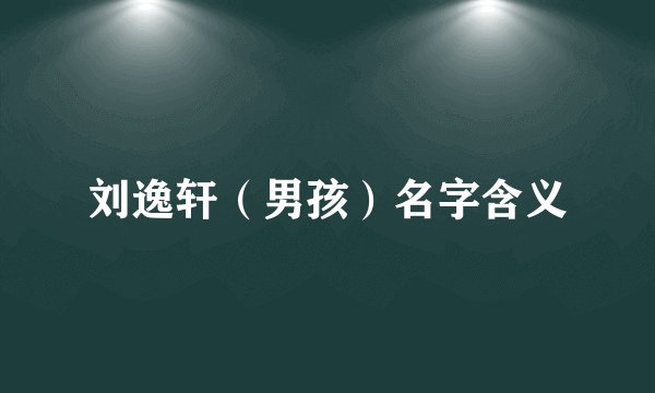 刘逸轩（男孩）名字含义