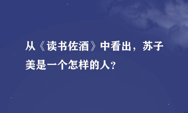 从《读书佐酒》中看出，苏子美是一个怎样的人？