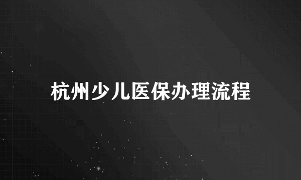 杭州少儿医保办理流程