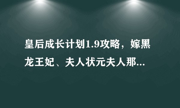 皇后成长计划1.9攻略，嫁黑龙王妃、夫人状元夫人那些的啊，