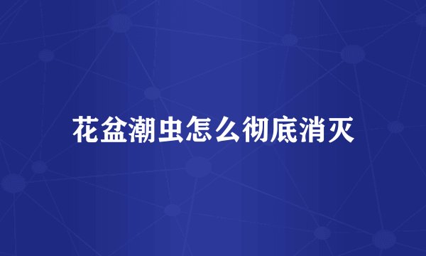 花盆潮虫怎么彻底消灭