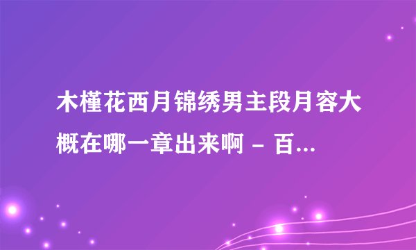 木槿花西月锦绣男主段月容大概在哪一章出来啊 - 百度 网页搜索