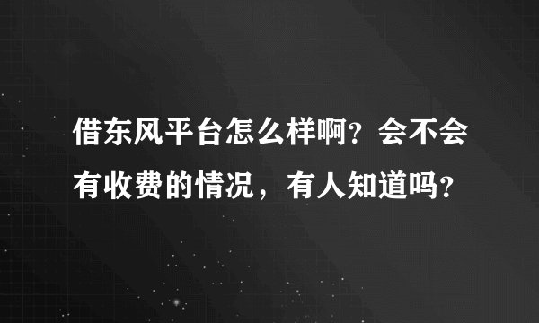 借东风平台怎么样啊？会不会有收费的情况，有人知道吗？