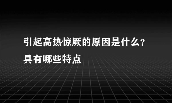 引起高热惊厥的原因是什么？具有哪些特点