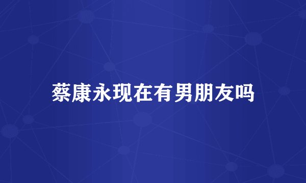 蔡康永现在有男朋友吗