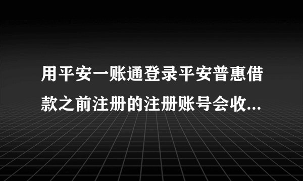 用平安一账通登录平安普惠借款之前注册的注册账号会收到短信吗