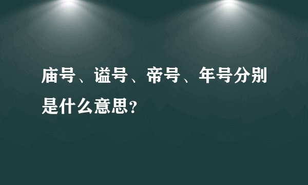庙号、谥号、帝号、年号分别是什么意思？