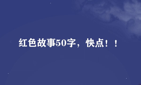 红色故事50字，快点！！