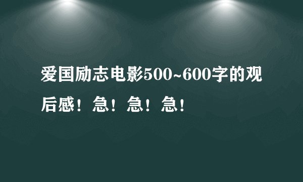 爱国励志电影500~600字的观后感！急！急！急！