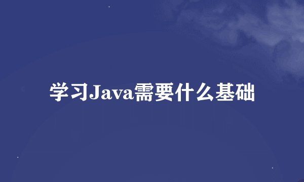 学习Java需要什么基础