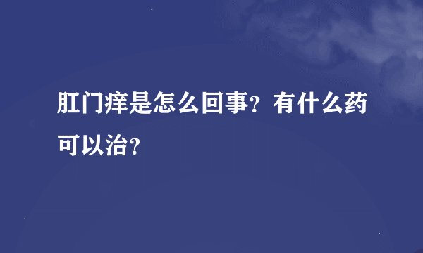 肛门痒是怎么回事？有什么药可以治？