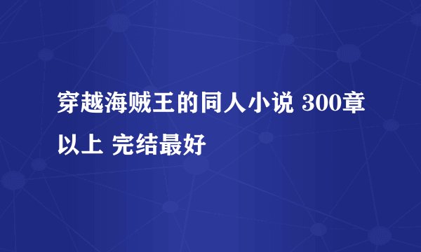 穿越海贼王的同人小说 300章以上 完结最好