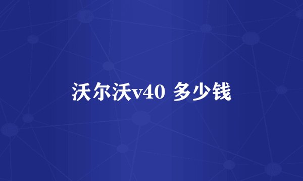 沃尔沃v40 多少钱