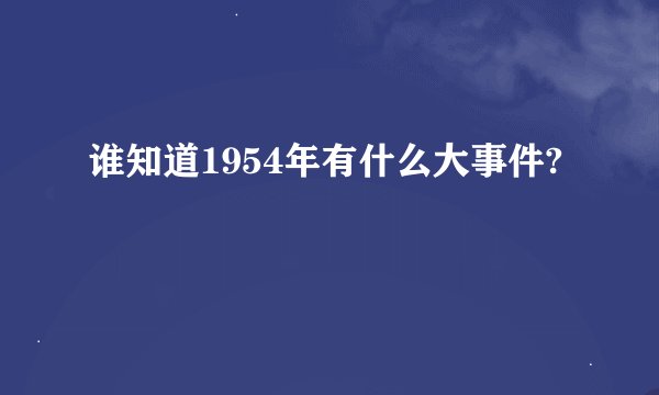 谁知道1954年有什么大事件?
