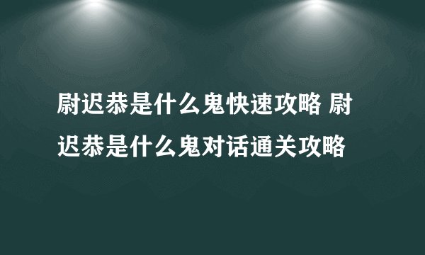 尉迟恭是什么鬼快速攻略 尉迟恭是什么鬼对话通关攻略