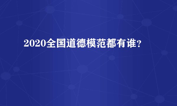 2020全国道德模范都有谁？