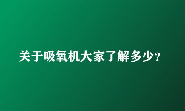 关于吸氧机大家了解多少？
