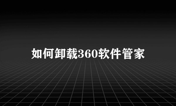 如何卸载360软件管家