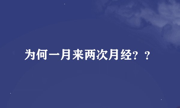 为何一月来两次月经？？