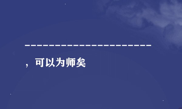 ---------------------，可以为师矣