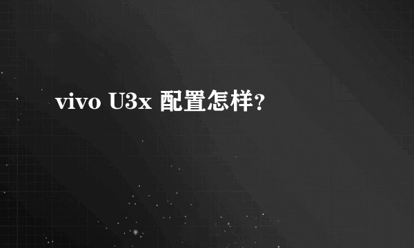 vivo U3x 配置怎样？