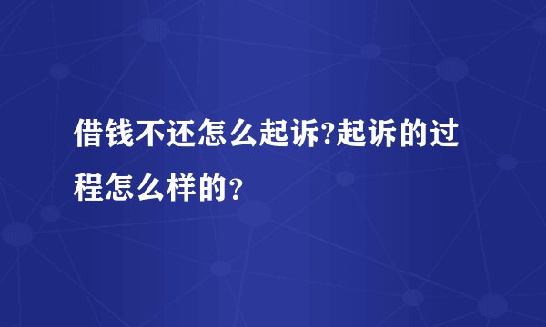 借钱不还怎么起诉?起诉的过程怎么样的？