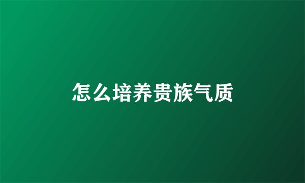 怎么培养贵族气质