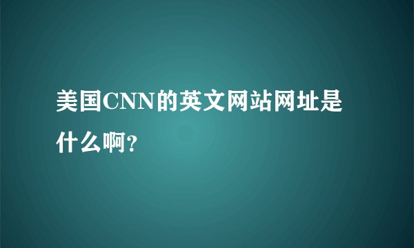 美国CNN的英文网站网址是什么啊？