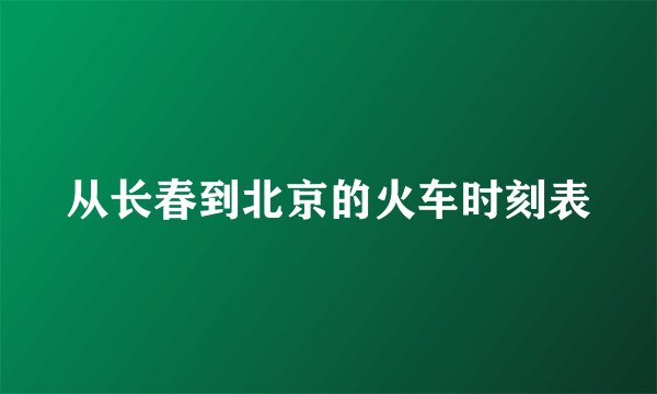 从长春到北京的火车时刻表