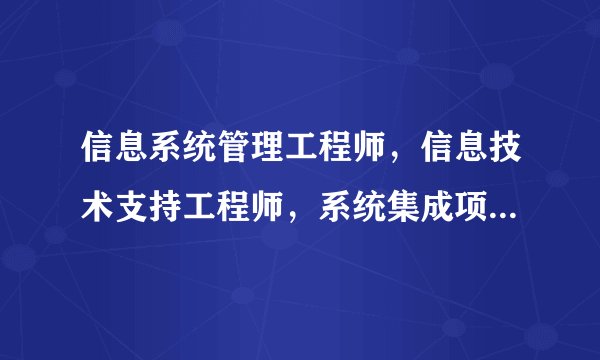 信息系统管理工程师，信息技术支持工程师，系统集成项目管理工程师哪个最好考？