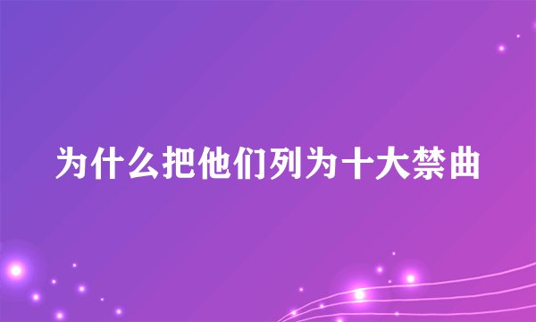 为什么把他们列为十大禁曲