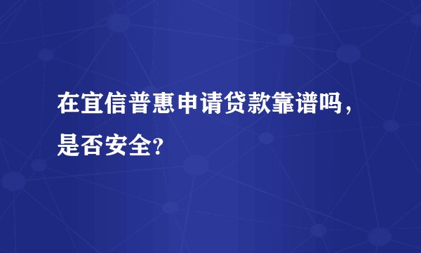 在宜信普惠申请贷款靠谱吗，是否安全？